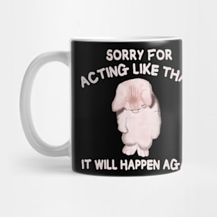 Sorry for acting like that it will happen again Mug